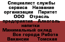 Специалист службы сервиса › Название организации ­ Паритет, ООО › Отрасль предприятия ­ Алкоголь, напитки › Минимальный оклад ­ 21 000 - Все города Работа » Вакансии   . Томская обл.,Кедровый г.